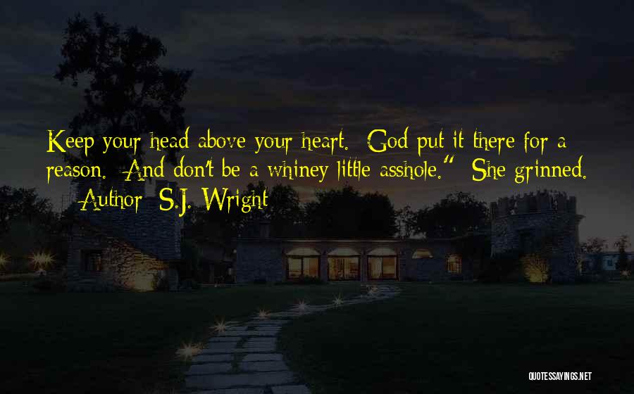 S.J. Wright Quotes: Keep Your Head Above Your Heart. God Put It There For A Reason. And Don't Be A Whiney Little Asshole.