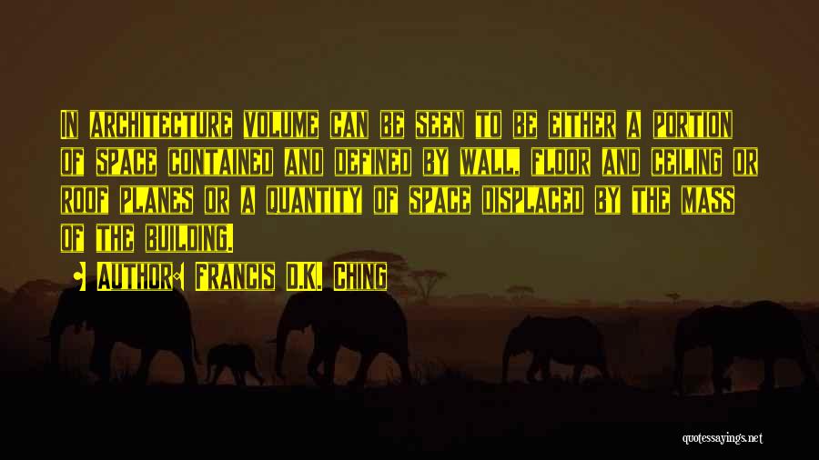 Francis D.K. Ching Quotes: In Architecture Volume Can Be Seen To Be Either A Portion Of Space Contained And Defined By Wall, Floor And