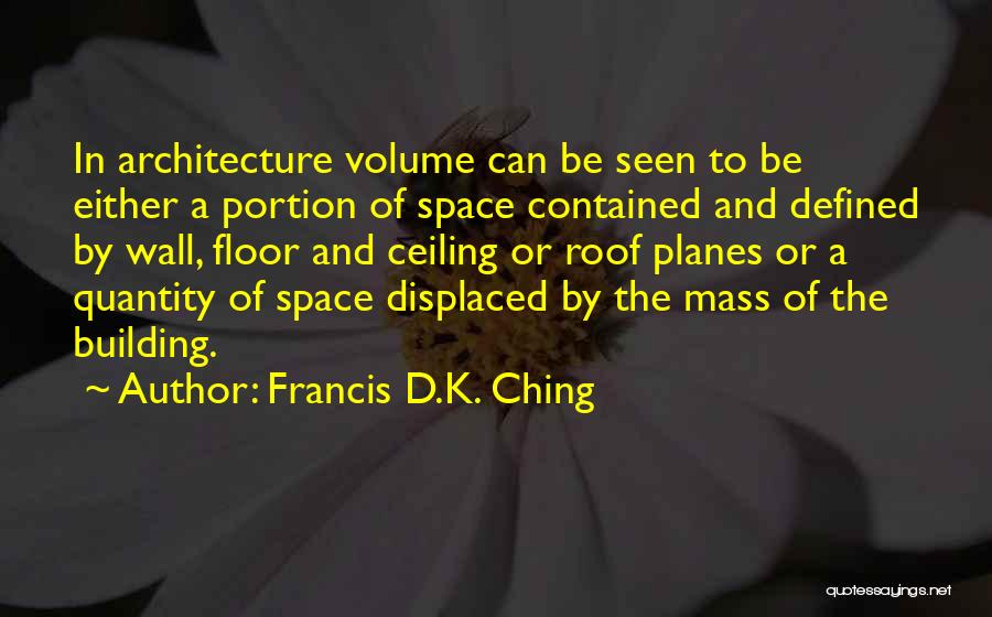 Francis D.K. Ching Quotes: In Architecture Volume Can Be Seen To Be Either A Portion Of Space Contained And Defined By Wall, Floor And