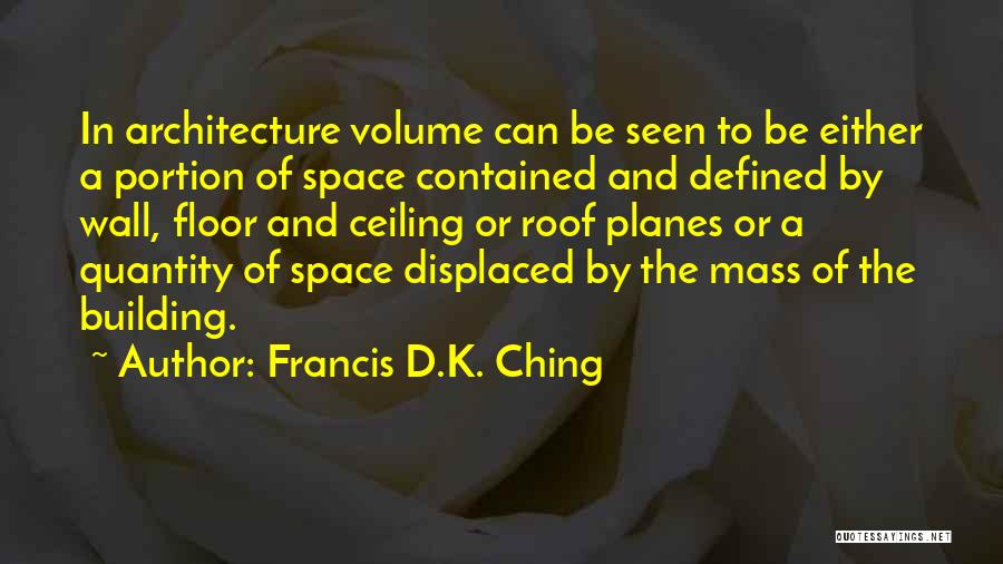 Francis D.K. Ching Quotes: In Architecture Volume Can Be Seen To Be Either A Portion Of Space Contained And Defined By Wall, Floor And