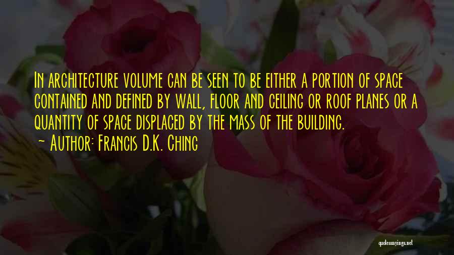 Francis D.K. Ching Quotes: In Architecture Volume Can Be Seen To Be Either A Portion Of Space Contained And Defined By Wall, Floor And