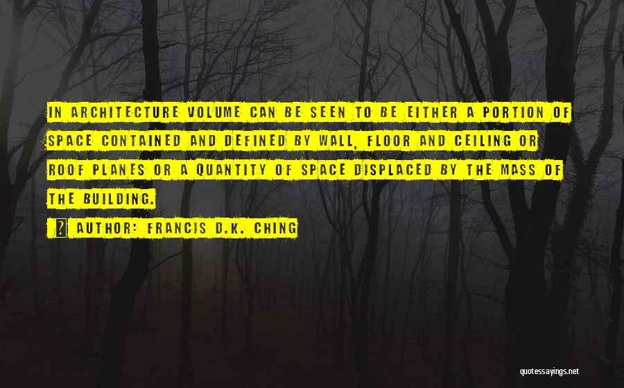 Francis D.K. Ching Quotes: In Architecture Volume Can Be Seen To Be Either A Portion Of Space Contained And Defined By Wall, Floor And