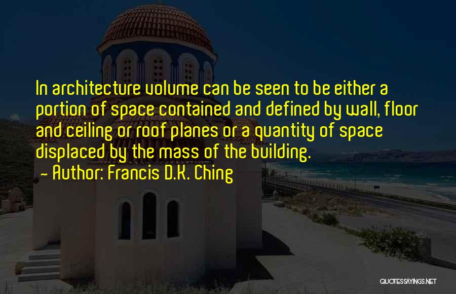Francis D.K. Ching Quotes: In Architecture Volume Can Be Seen To Be Either A Portion Of Space Contained And Defined By Wall, Floor And