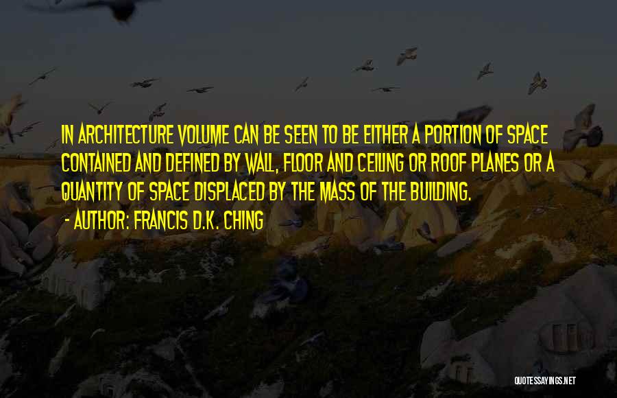 Francis D.K. Ching Quotes: In Architecture Volume Can Be Seen To Be Either A Portion Of Space Contained And Defined By Wall, Floor And