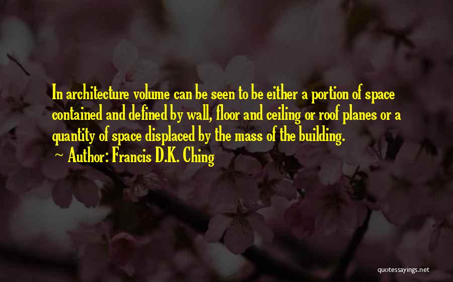 Francis D.K. Ching Quotes: In Architecture Volume Can Be Seen To Be Either A Portion Of Space Contained And Defined By Wall, Floor And