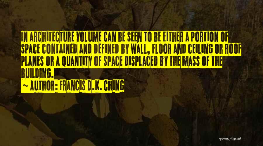 Francis D.K. Ching Quotes: In Architecture Volume Can Be Seen To Be Either A Portion Of Space Contained And Defined By Wall, Floor And