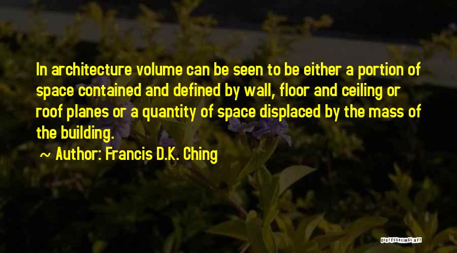 Francis D.K. Ching Quotes: In Architecture Volume Can Be Seen To Be Either A Portion Of Space Contained And Defined By Wall, Floor And