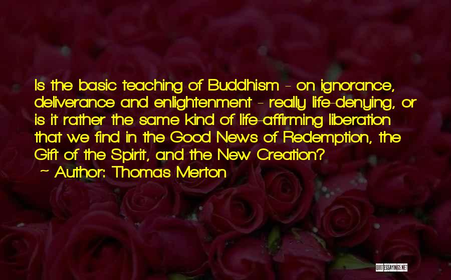 Thomas Merton Quotes: Is The Basic Teaching Of Buddhism - On Ignorance, Deliverance And Enlightenment - Really Life-denying, Or Is It Rather The