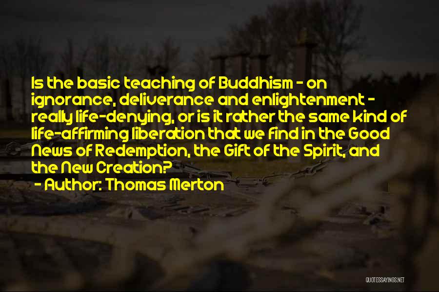 Thomas Merton Quotes: Is The Basic Teaching Of Buddhism - On Ignorance, Deliverance And Enlightenment - Really Life-denying, Or Is It Rather The