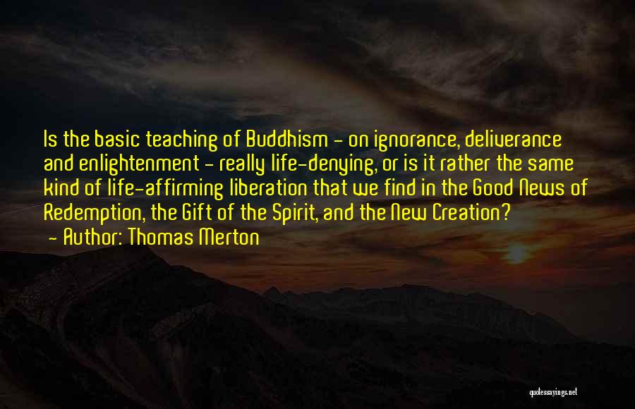 Thomas Merton Quotes: Is The Basic Teaching Of Buddhism - On Ignorance, Deliverance And Enlightenment - Really Life-denying, Or Is It Rather The