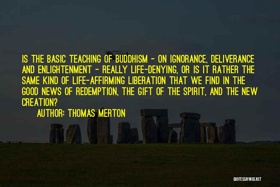 Thomas Merton Quotes: Is The Basic Teaching Of Buddhism - On Ignorance, Deliverance And Enlightenment - Really Life-denying, Or Is It Rather The
