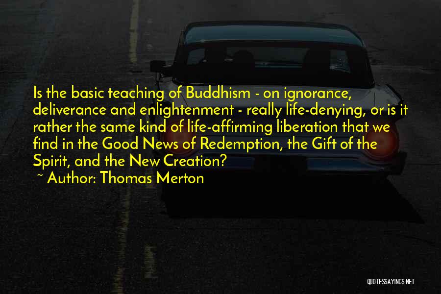 Thomas Merton Quotes: Is The Basic Teaching Of Buddhism - On Ignorance, Deliverance And Enlightenment - Really Life-denying, Or Is It Rather The