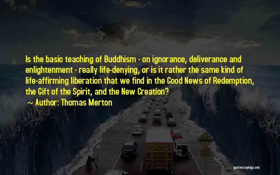 Thomas Merton Quotes: Is The Basic Teaching Of Buddhism - On Ignorance, Deliverance And Enlightenment - Really Life-denying, Or Is It Rather The