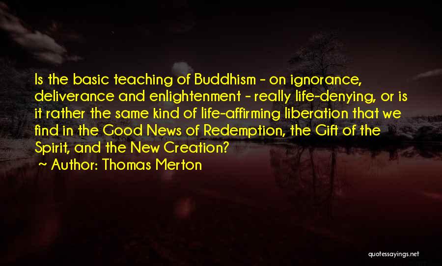 Thomas Merton Quotes: Is The Basic Teaching Of Buddhism - On Ignorance, Deliverance And Enlightenment - Really Life-denying, Or Is It Rather The