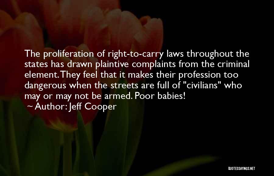 Jeff Cooper Quotes: The Proliferation Of Right-to-carry Laws Throughout The States Has Drawn Plaintive Complaints From The Criminal Element. They Feel That It