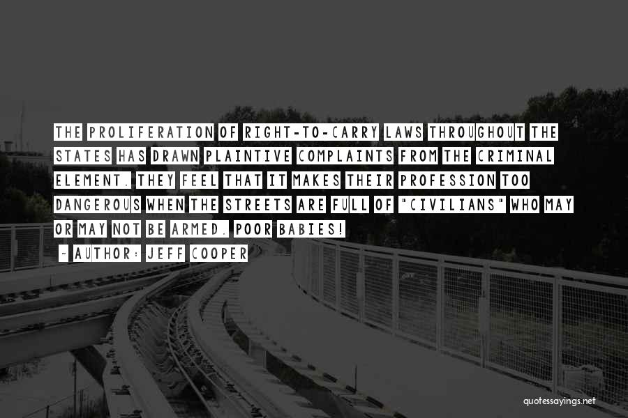 Jeff Cooper Quotes: The Proliferation Of Right-to-carry Laws Throughout The States Has Drawn Plaintive Complaints From The Criminal Element. They Feel That It