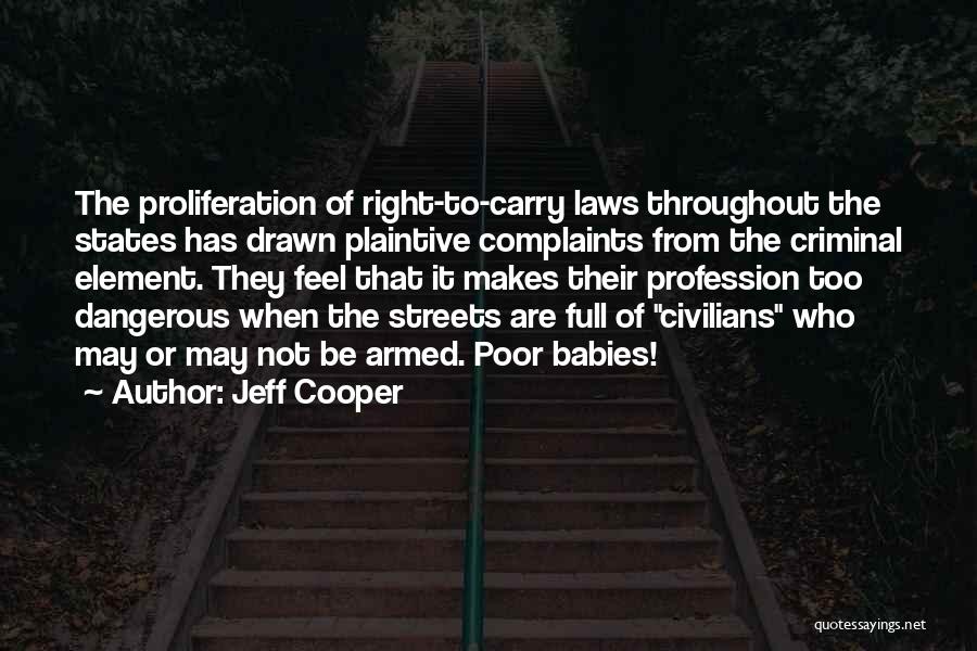 Jeff Cooper Quotes: The Proliferation Of Right-to-carry Laws Throughout The States Has Drawn Plaintive Complaints From The Criminal Element. They Feel That It