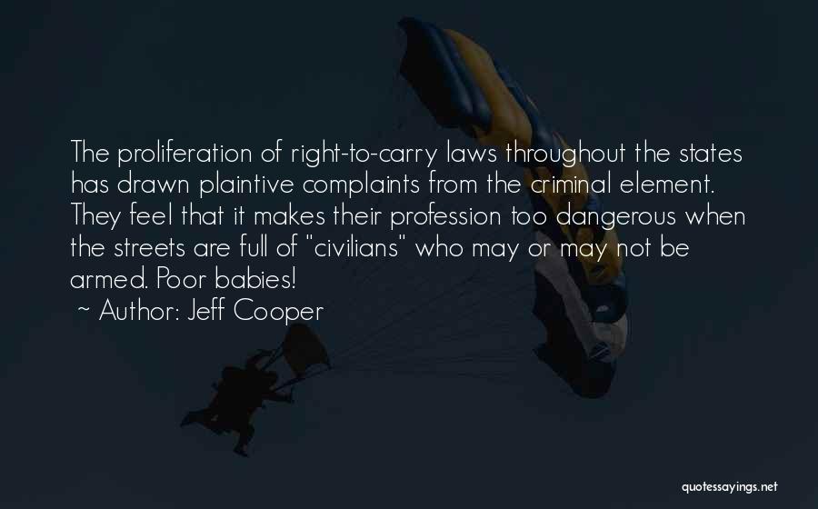 Jeff Cooper Quotes: The Proliferation Of Right-to-carry Laws Throughout The States Has Drawn Plaintive Complaints From The Criminal Element. They Feel That It