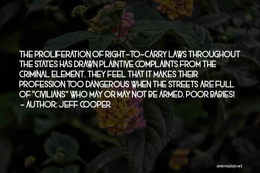 Jeff Cooper Quotes: The Proliferation Of Right-to-carry Laws Throughout The States Has Drawn Plaintive Complaints From The Criminal Element. They Feel That It