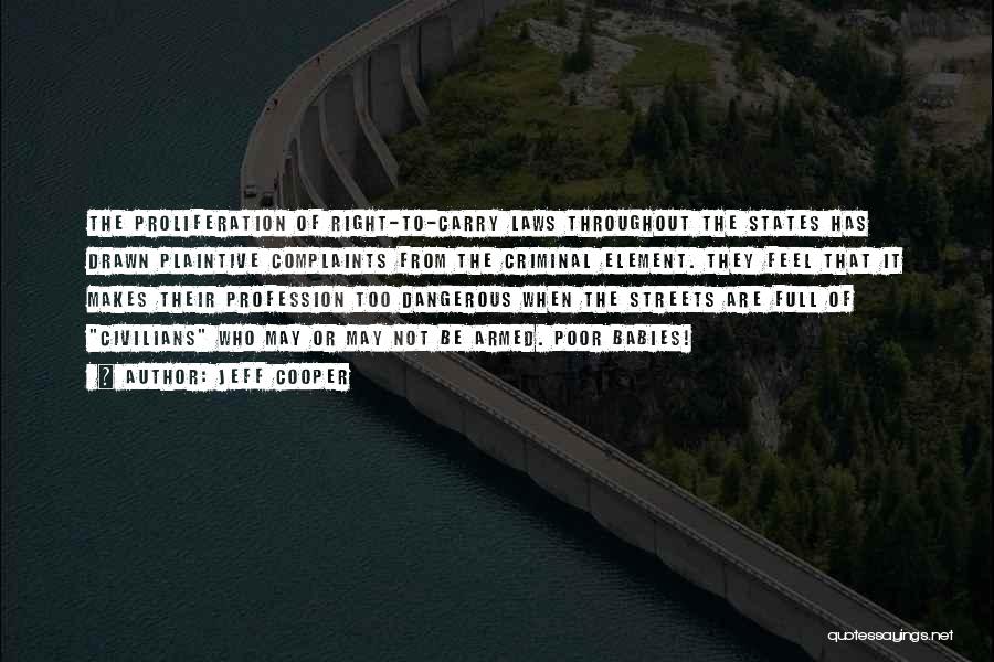 Jeff Cooper Quotes: The Proliferation Of Right-to-carry Laws Throughout The States Has Drawn Plaintive Complaints From The Criminal Element. They Feel That It