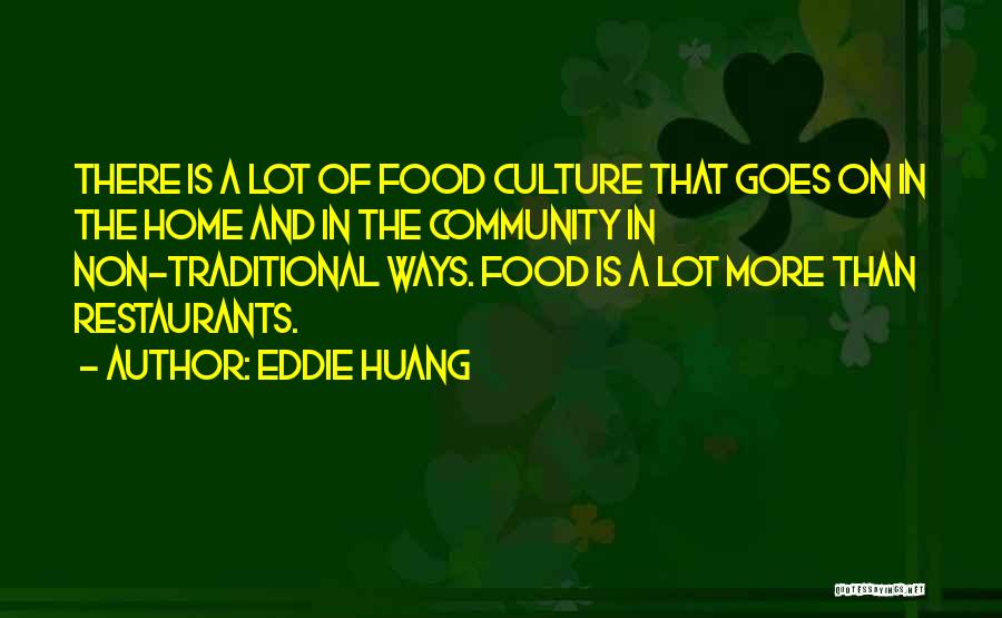 Eddie Huang Quotes: There Is A Lot Of Food Culture That Goes On In The Home And In The Community In Non-traditional Ways.