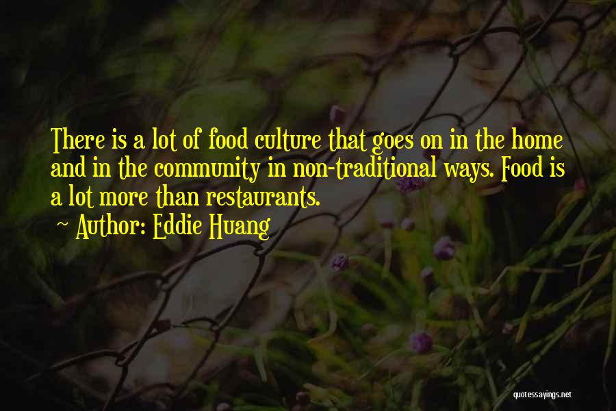 Eddie Huang Quotes: There Is A Lot Of Food Culture That Goes On In The Home And In The Community In Non-traditional Ways.