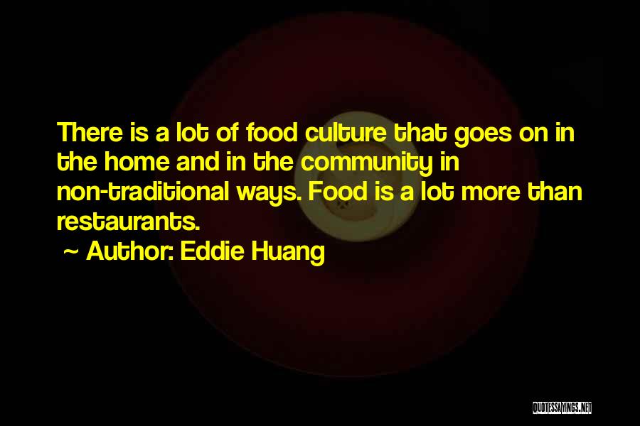 Eddie Huang Quotes: There Is A Lot Of Food Culture That Goes On In The Home And In The Community In Non-traditional Ways.