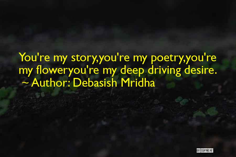 Debasish Mridha Quotes: You're My Story,you're My Poetry,you're My Floweryou're My Deep Driving Desire.