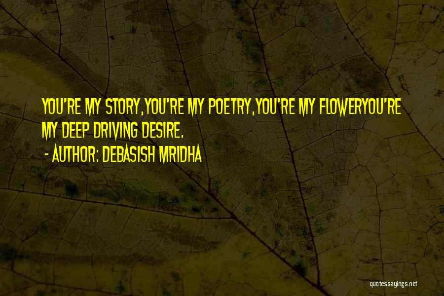 Debasish Mridha Quotes: You're My Story,you're My Poetry,you're My Floweryou're My Deep Driving Desire.