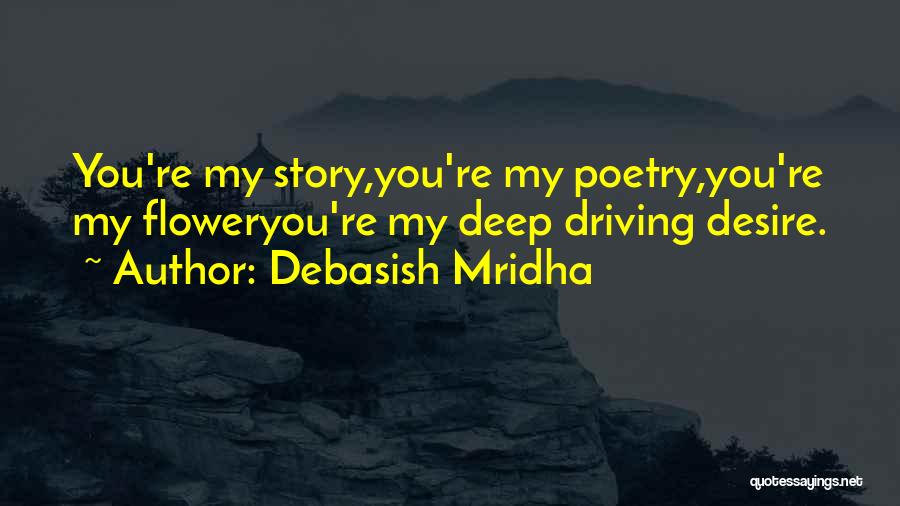 Debasish Mridha Quotes: You're My Story,you're My Poetry,you're My Floweryou're My Deep Driving Desire.