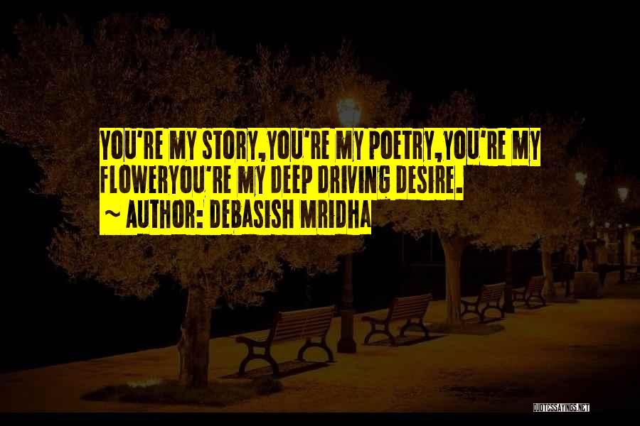 Debasish Mridha Quotes: You're My Story,you're My Poetry,you're My Floweryou're My Deep Driving Desire.