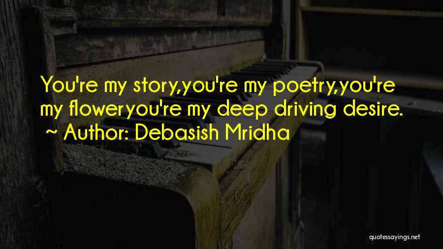 Debasish Mridha Quotes: You're My Story,you're My Poetry,you're My Floweryou're My Deep Driving Desire.