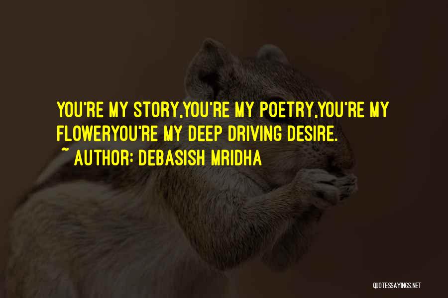 Debasish Mridha Quotes: You're My Story,you're My Poetry,you're My Floweryou're My Deep Driving Desire.