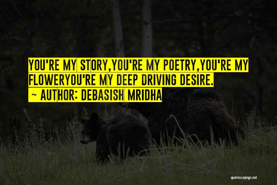 Debasish Mridha Quotes: You're My Story,you're My Poetry,you're My Floweryou're My Deep Driving Desire.