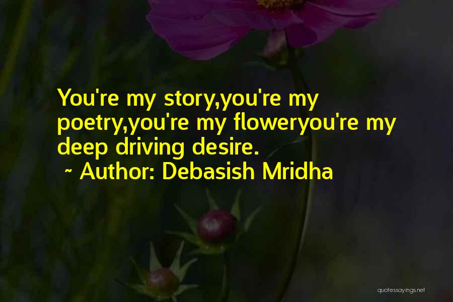 Debasish Mridha Quotes: You're My Story,you're My Poetry,you're My Floweryou're My Deep Driving Desire.