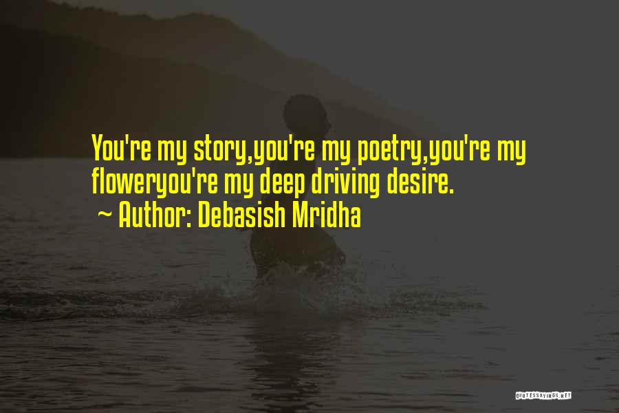 Debasish Mridha Quotes: You're My Story,you're My Poetry,you're My Floweryou're My Deep Driving Desire.