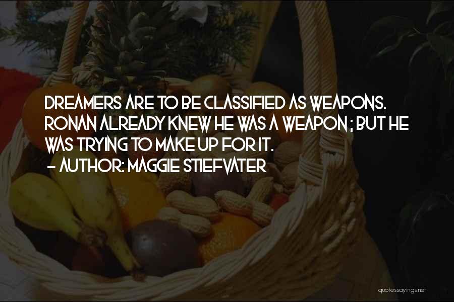 Maggie Stiefvater Quotes: Dreamers Are To Be Classified As Weapons. Ronan Already Knew He Was A Weapon ; But He Was Trying To