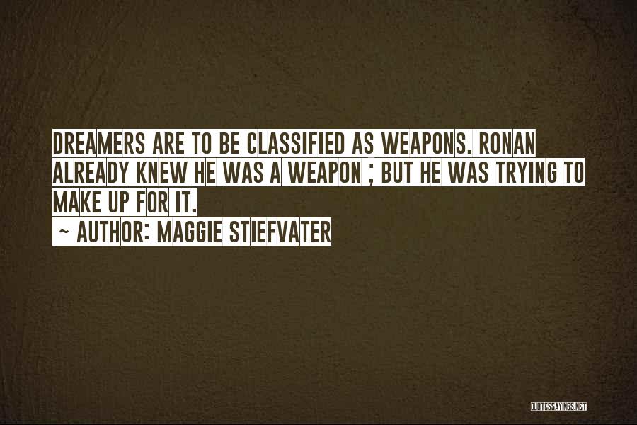 Maggie Stiefvater Quotes: Dreamers Are To Be Classified As Weapons. Ronan Already Knew He Was A Weapon ; But He Was Trying To