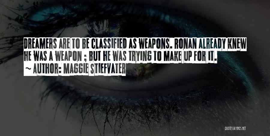 Maggie Stiefvater Quotes: Dreamers Are To Be Classified As Weapons. Ronan Already Knew He Was A Weapon ; But He Was Trying To