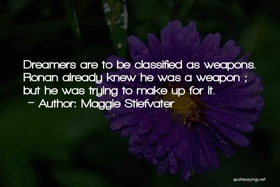 Maggie Stiefvater Quotes: Dreamers Are To Be Classified As Weapons. Ronan Already Knew He Was A Weapon ; But He Was Trying To