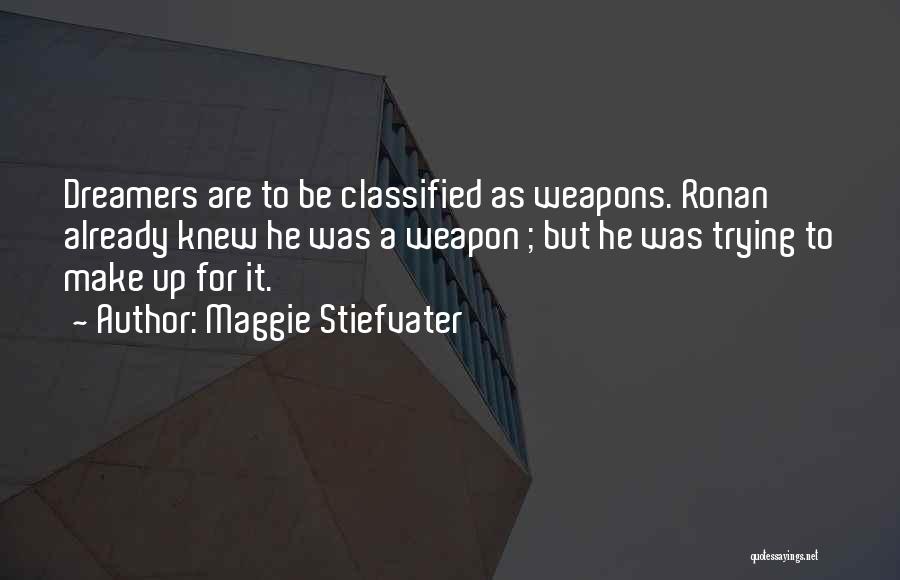 Maggie Stiefvater Quotes: Dreamers Are To Be Classified As Weapons. Ronan Already Knew He Was A Weapon ; But He Was Trying To