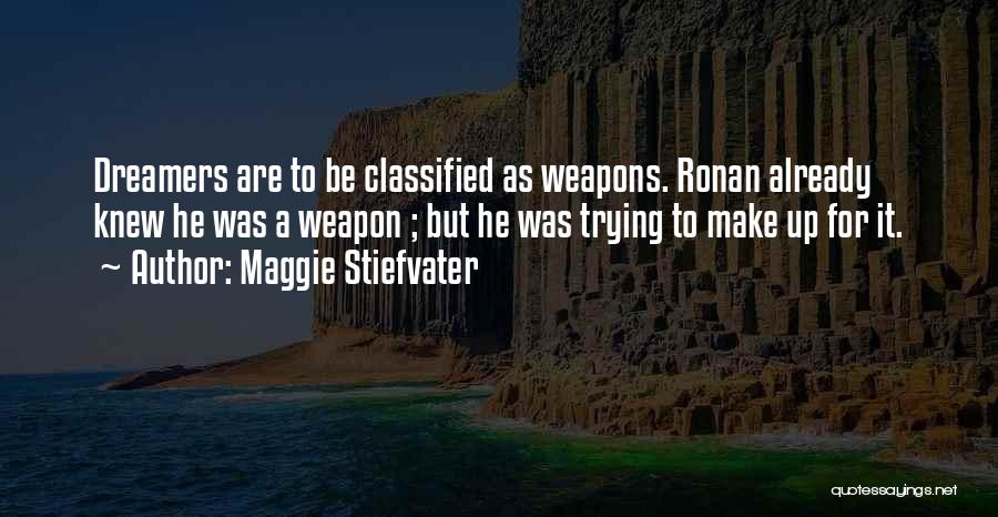 Maggie Stiefvater Quotes: Dreamers Are To Be Classified As Weapons. Ronan Already Knew He Was A Weapon ; But He Was Trying To