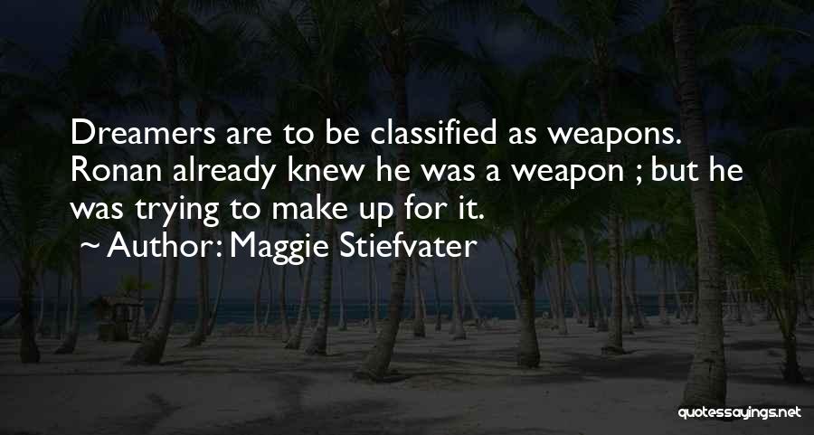 Maggie Stiefvater Quotes: Dreamers Are To Be Classified As Weapons. Ronan Already Knew He Was A Weapon ; But He Was Trying To