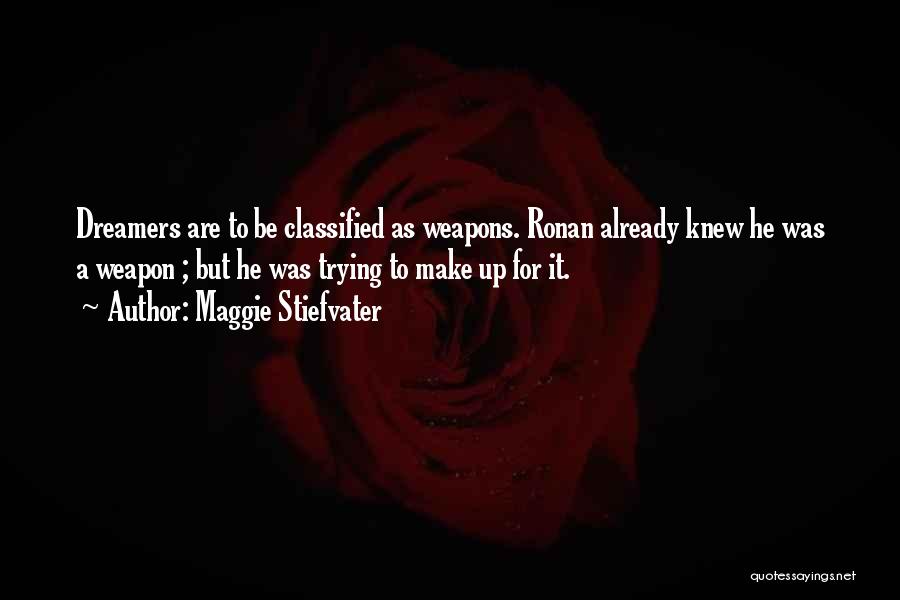 Maggie Stiefvater Quotes: Dreamers Are To Be Classified As Weapons. Ronan Already Knew He Was A Weapon ; But He Was Trying To