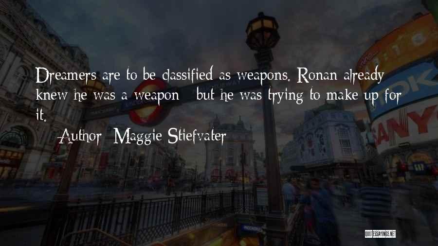 Maggie Stiefvater Quotes: Dreamers Are To Be Classified As Weapons. Ronan Already Knew He Was A Weapon ; But He Was Trying To