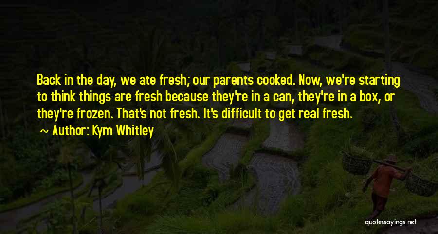 Kym Whitley Quotes: Back In The Day, We Ate Fresh; Our Parents Cooked. Now, We're Starting To Think Things Are Fresh Because They're