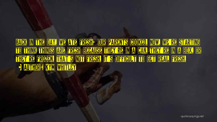 Kym Whitley Quotes: Back In The Day, We Ate Fresh; Our Parents Cooked. Now, We're Starting To Think Things Are Fresh Because They're