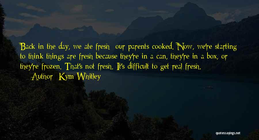 Kym Whitley Quotes: Back In The Day, We Ate Fresh; Our Parents Cooked. Now, We're Starting To Think Things Are Fresh Because They're