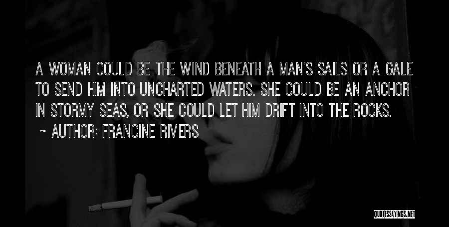 Francine Rivers Quotes: A Woman Could Be The Wind Beneath A Man's Sails Or A Gale To Send Him Into Uncharted Waters. She