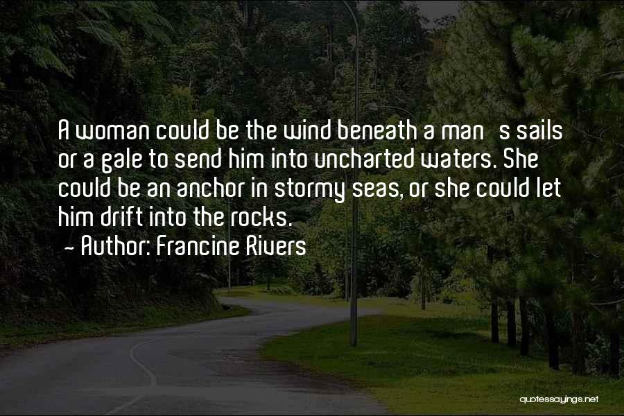 Francine Rivers Quotes: A Woman Could Be The Wind Beneath A Man's Sails Or A Gale To Send Him Into Uncharted Waters. She